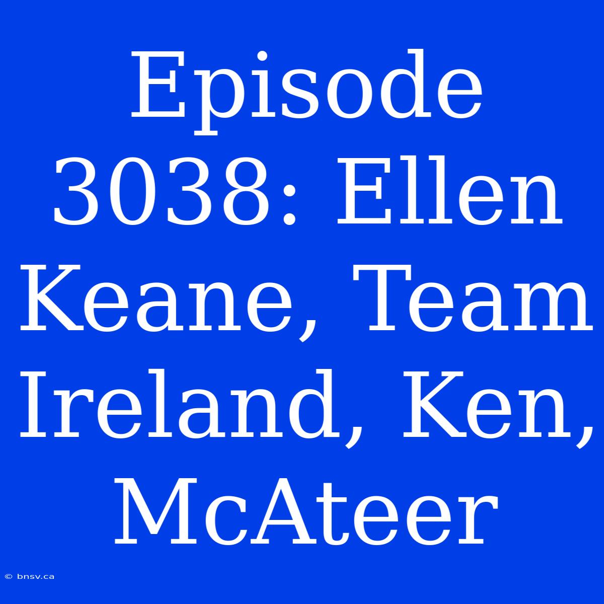 Episode 3038: Ellen Keane, Team Ireland, Ken, McAteer