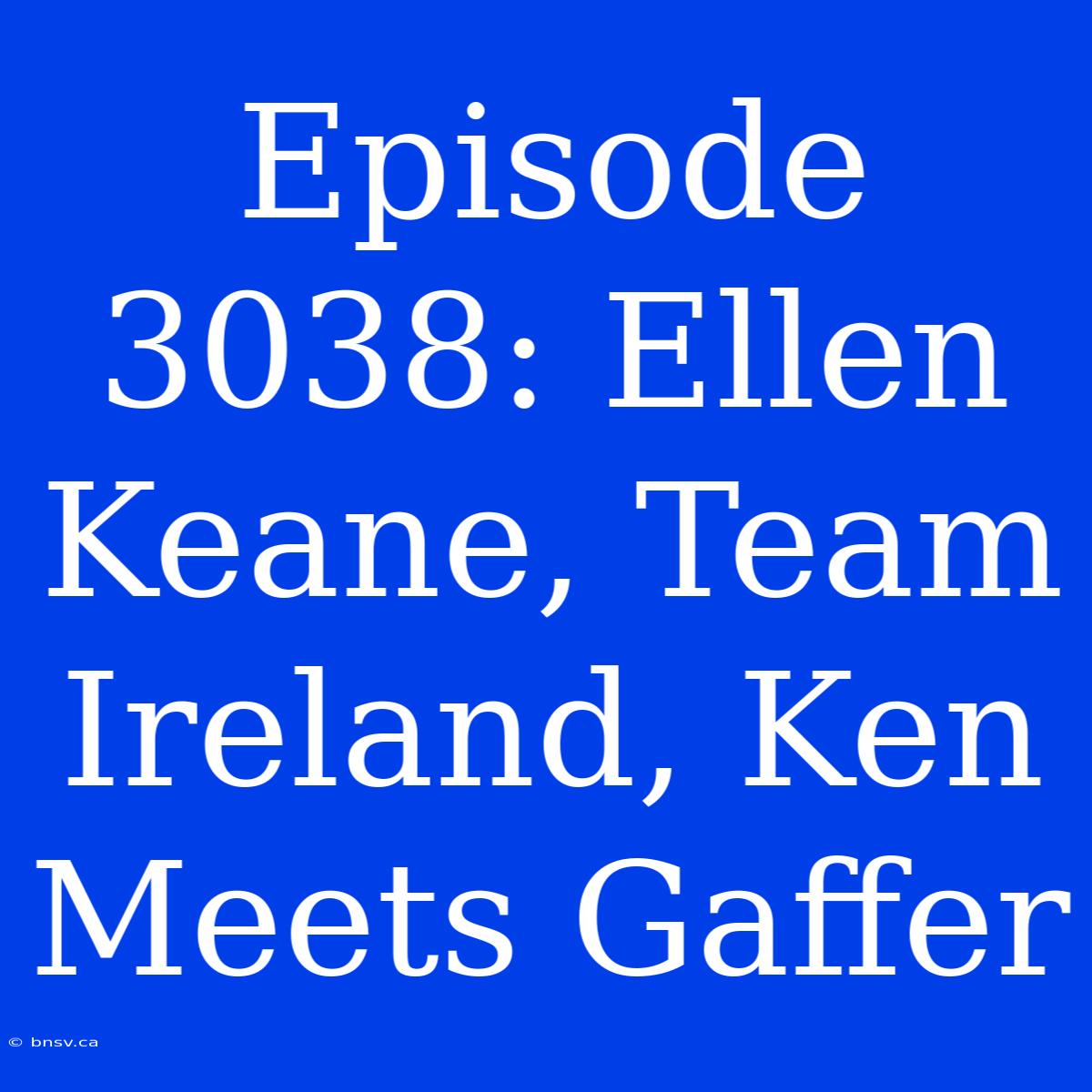 Episode 3038: Ellen Keane, Team Ireland, Ken Meets Gaffer