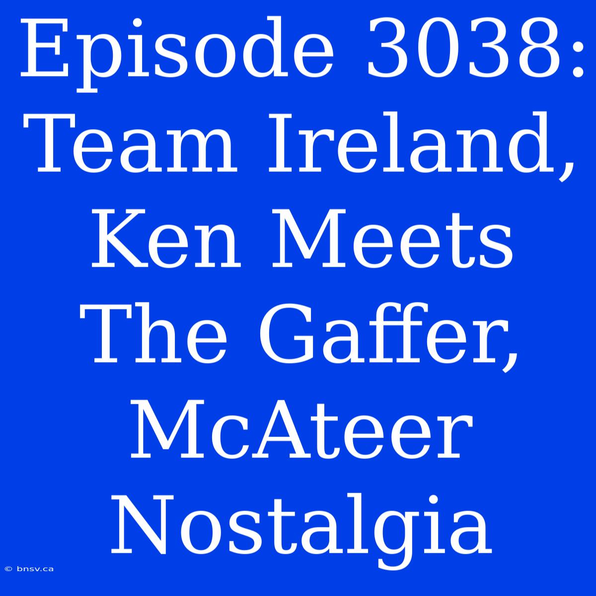 Episode 3038: Team Ireland, Ken Meets The Gaffer, McAteer Nostalgia