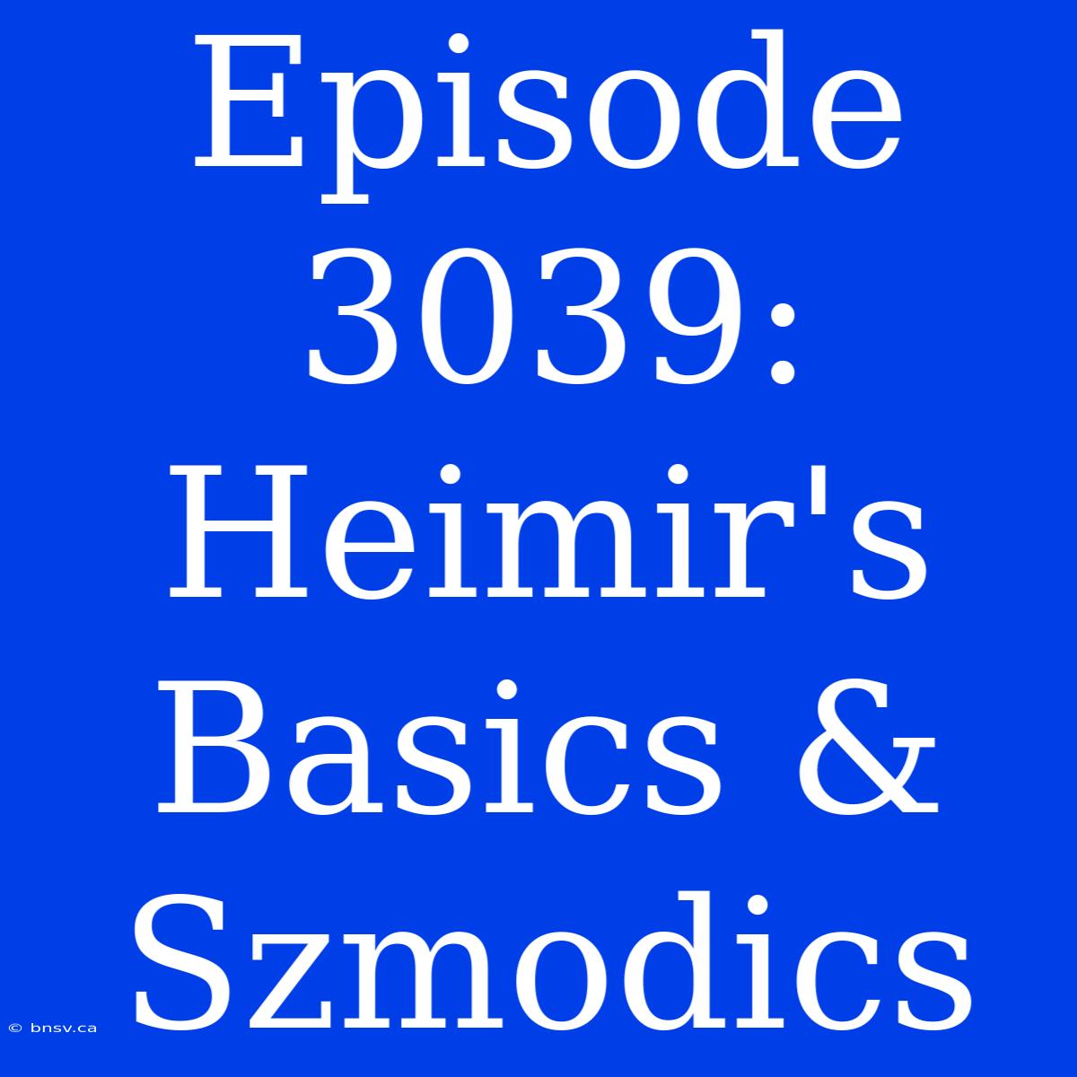 Episode 3039: Heimir's Basics & Szmodics