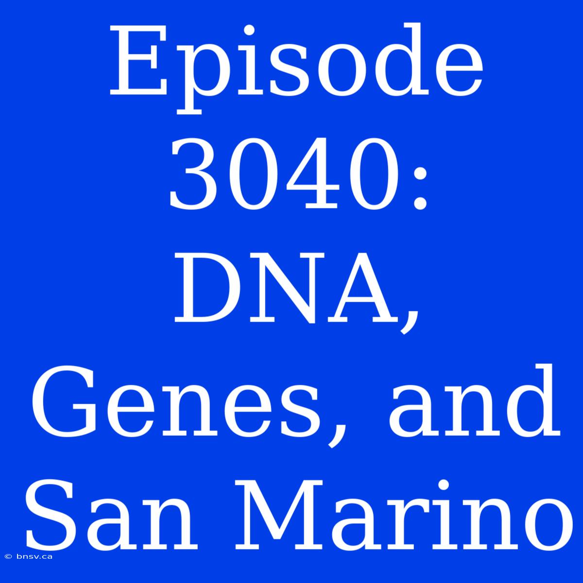 Episode 3040:  DNA, Genes, And San Marino