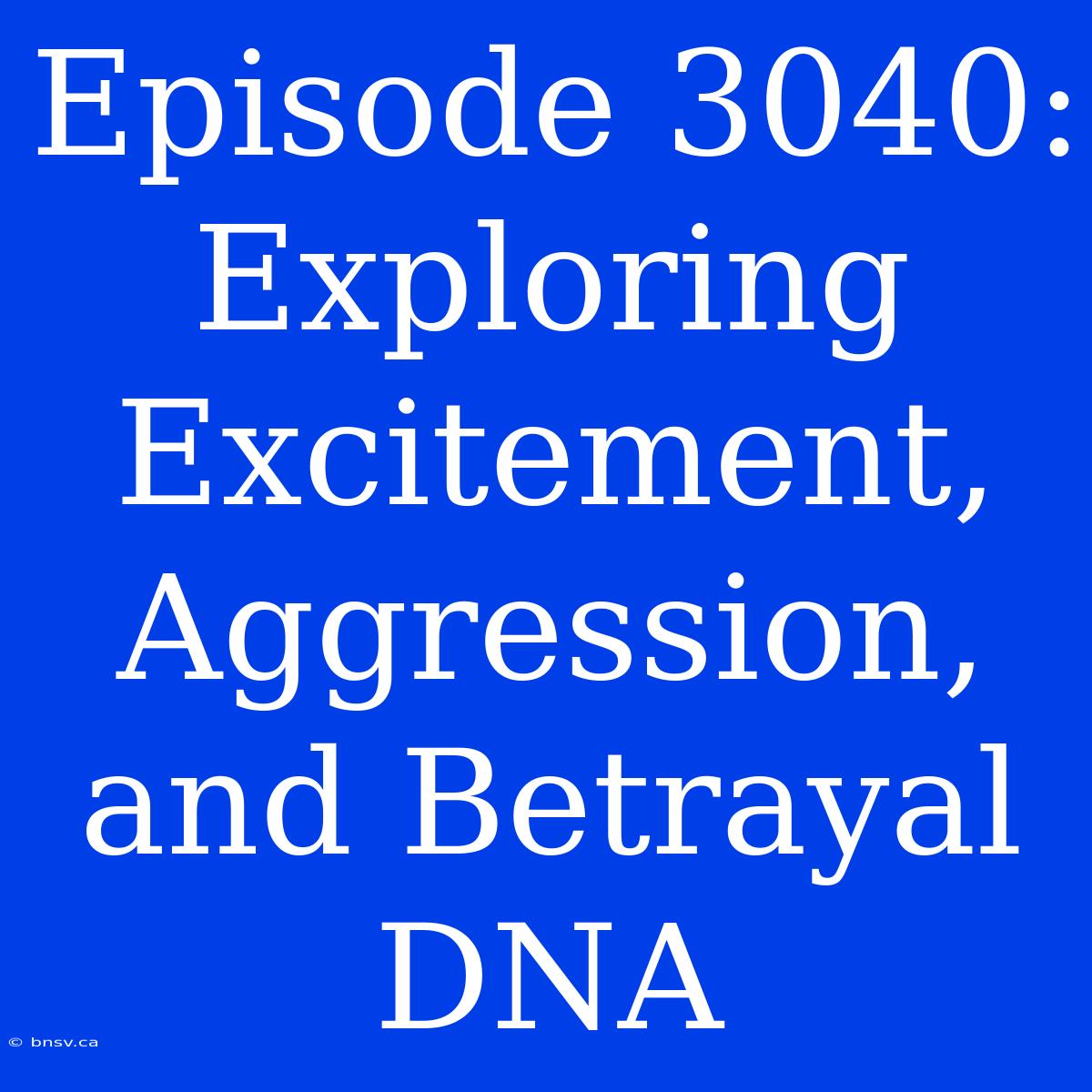 Episode 3040:  Exploring Excitement, Aggression, And Betrayal DNA