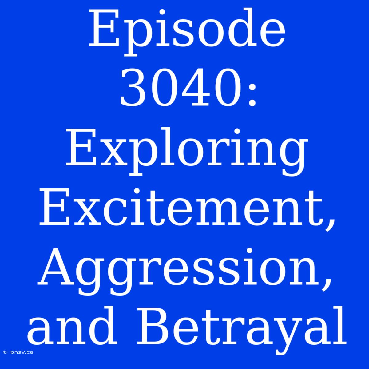 Episode 3040:  Exploring Excitement, Aggression, And Betrayal