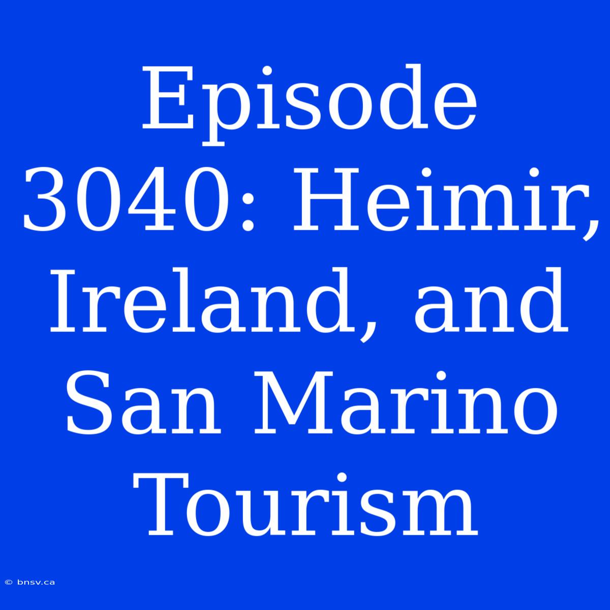 Episode 3040: Heimir, Ireland, And San Marino Tourism