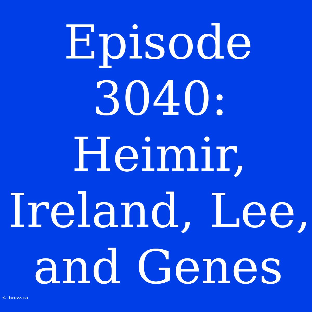 Episode 3040: Heimir, Ireland, Lee, And Genes