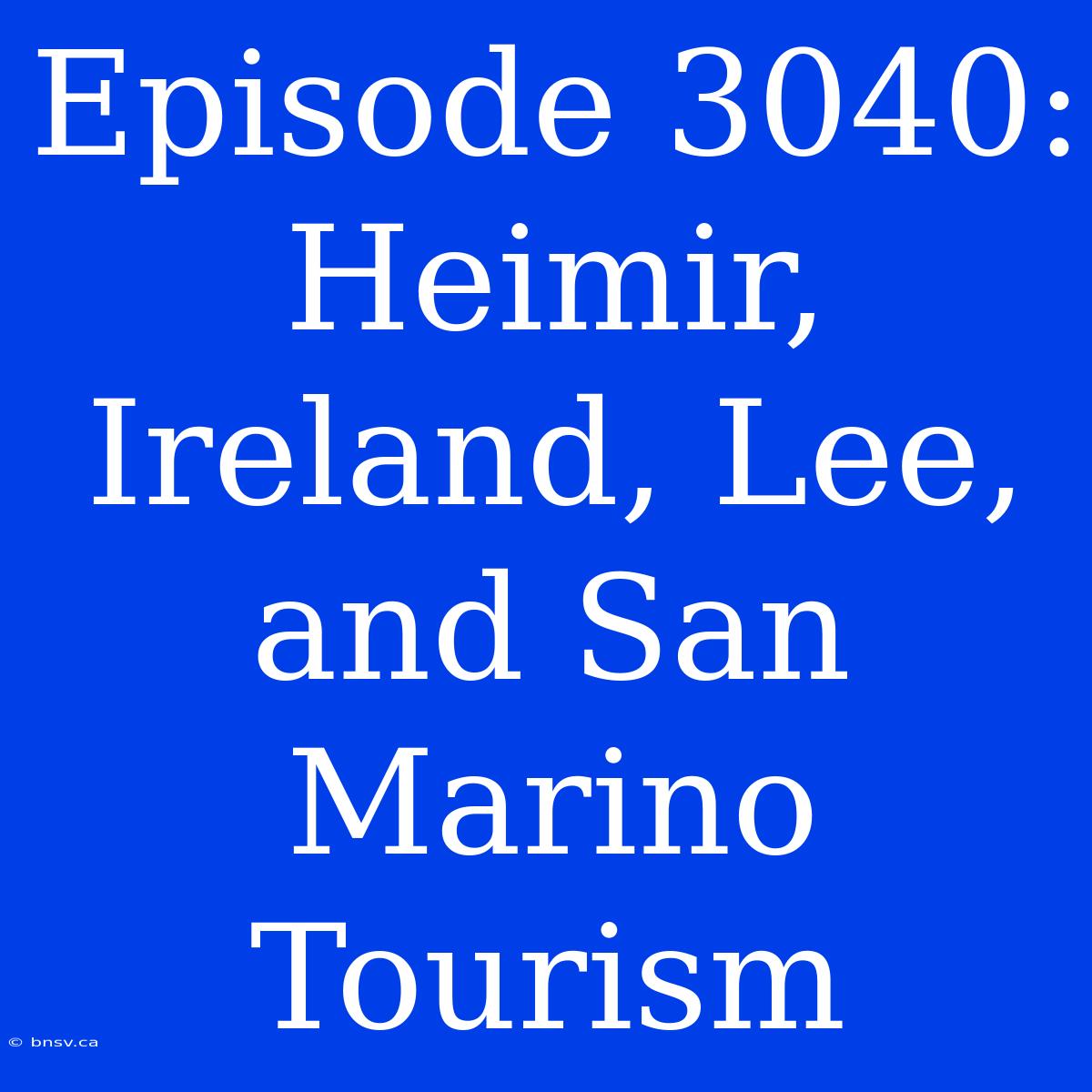 Episode 3040:  Heimir, Ireland, Lee, And San Marino Tourism