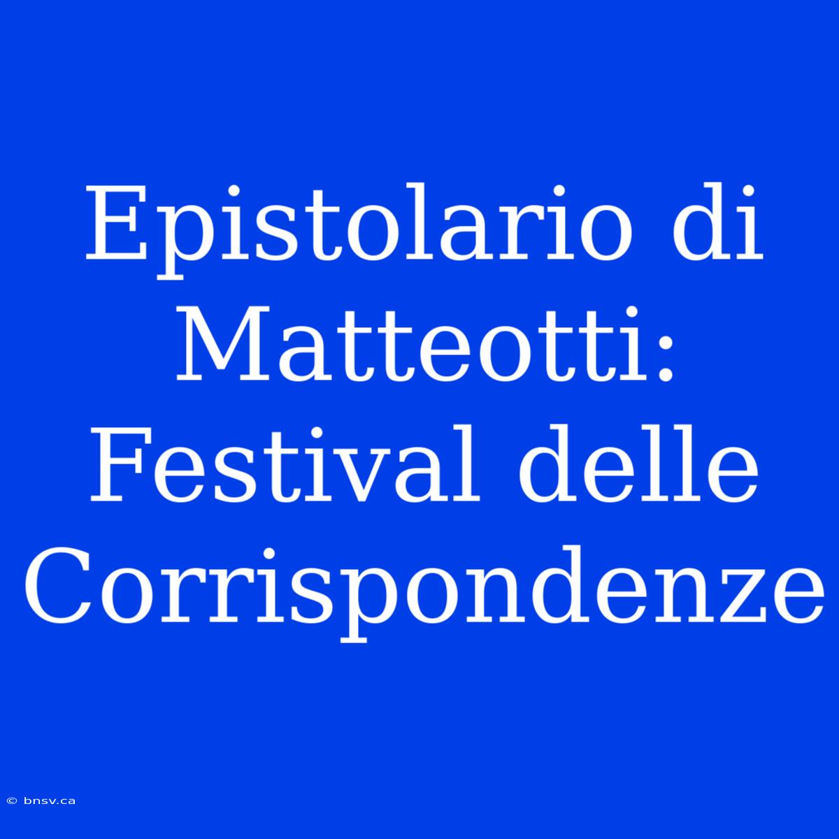 Epistolario Di Matteotti: Festival Delle Corrispondenze