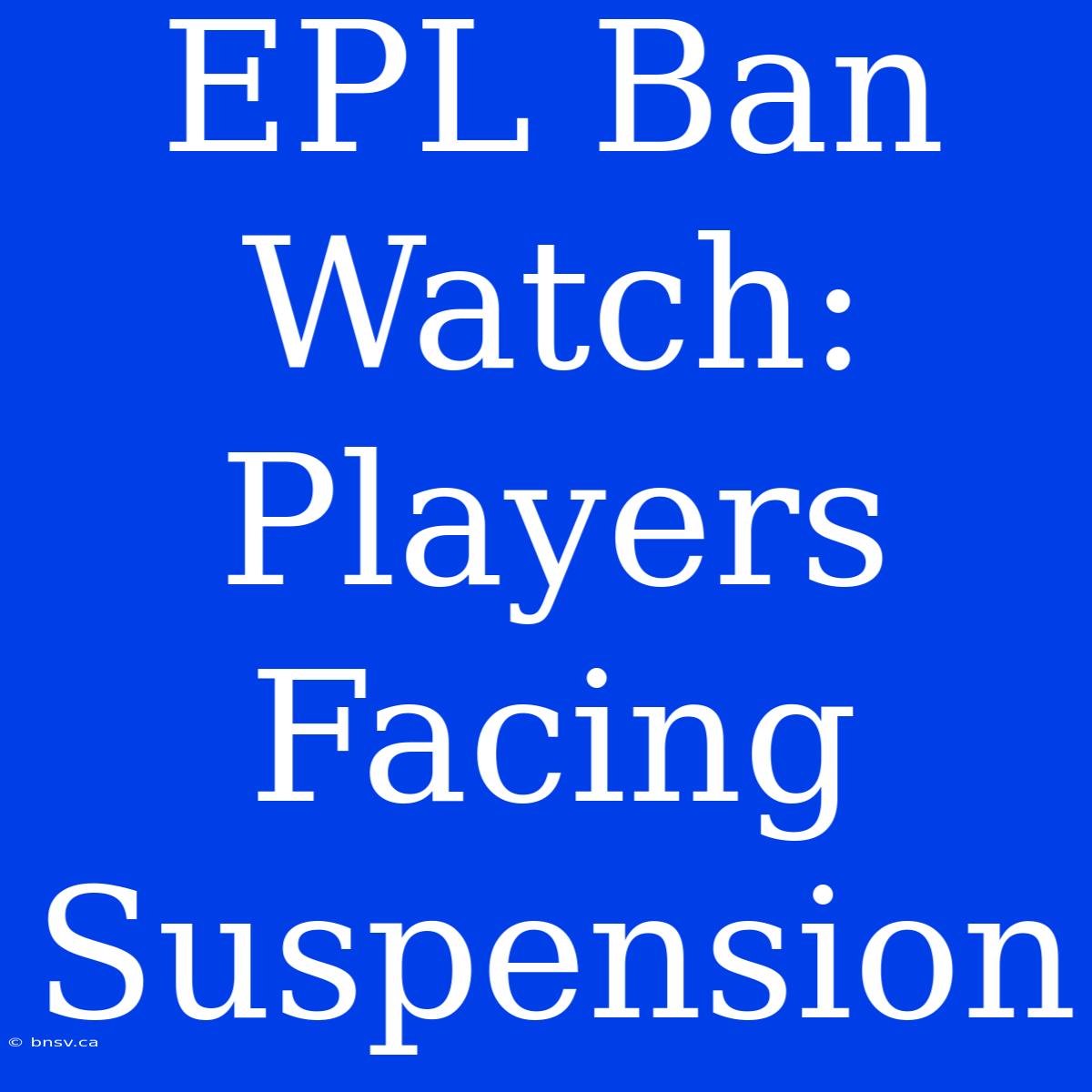 EPL Ban Watch: Players Facing Suspension