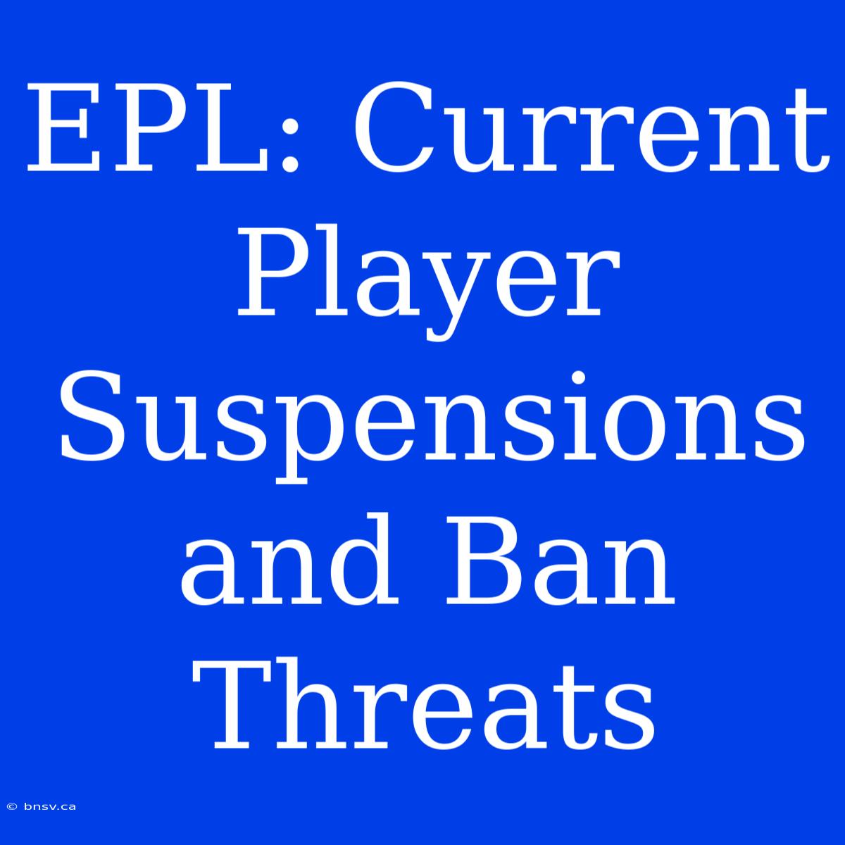 EPL: Current Player Suspensions And Ban Threats