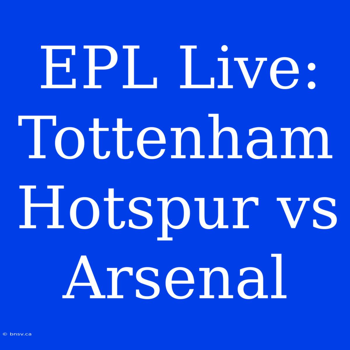 EPL Live: Tottenham Hotspur Vs Arsenal