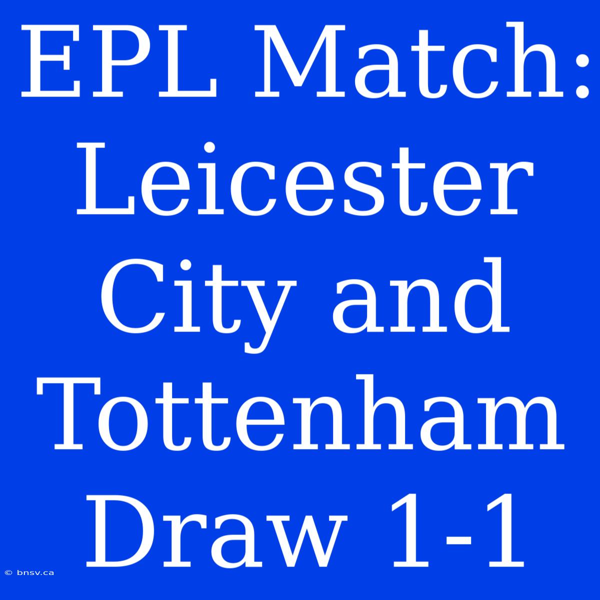 EPL Match: Leicester City And Tottenham Draw 1-1