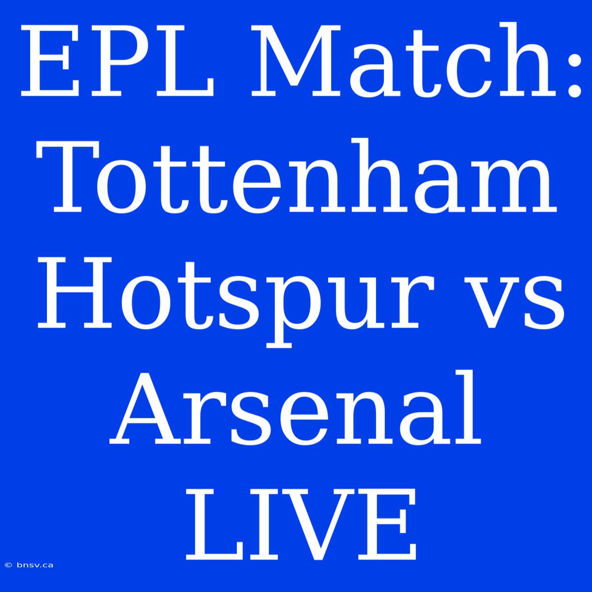 EPL Match: Tottenham Hotspur Vs Arsenal LIVE