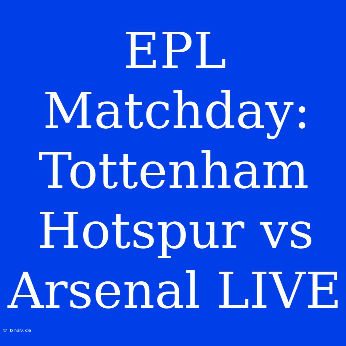 EPL Matchday: Tottenham Hotspur Vs Arsenal LIVE