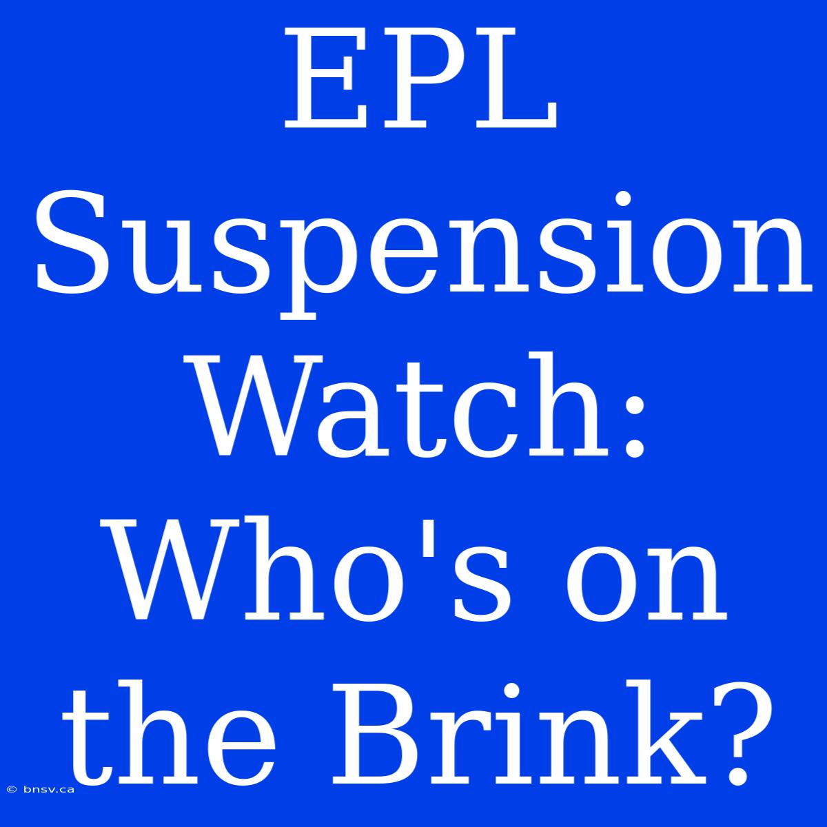 EPL Suspension Watch: Who's On The Brink?