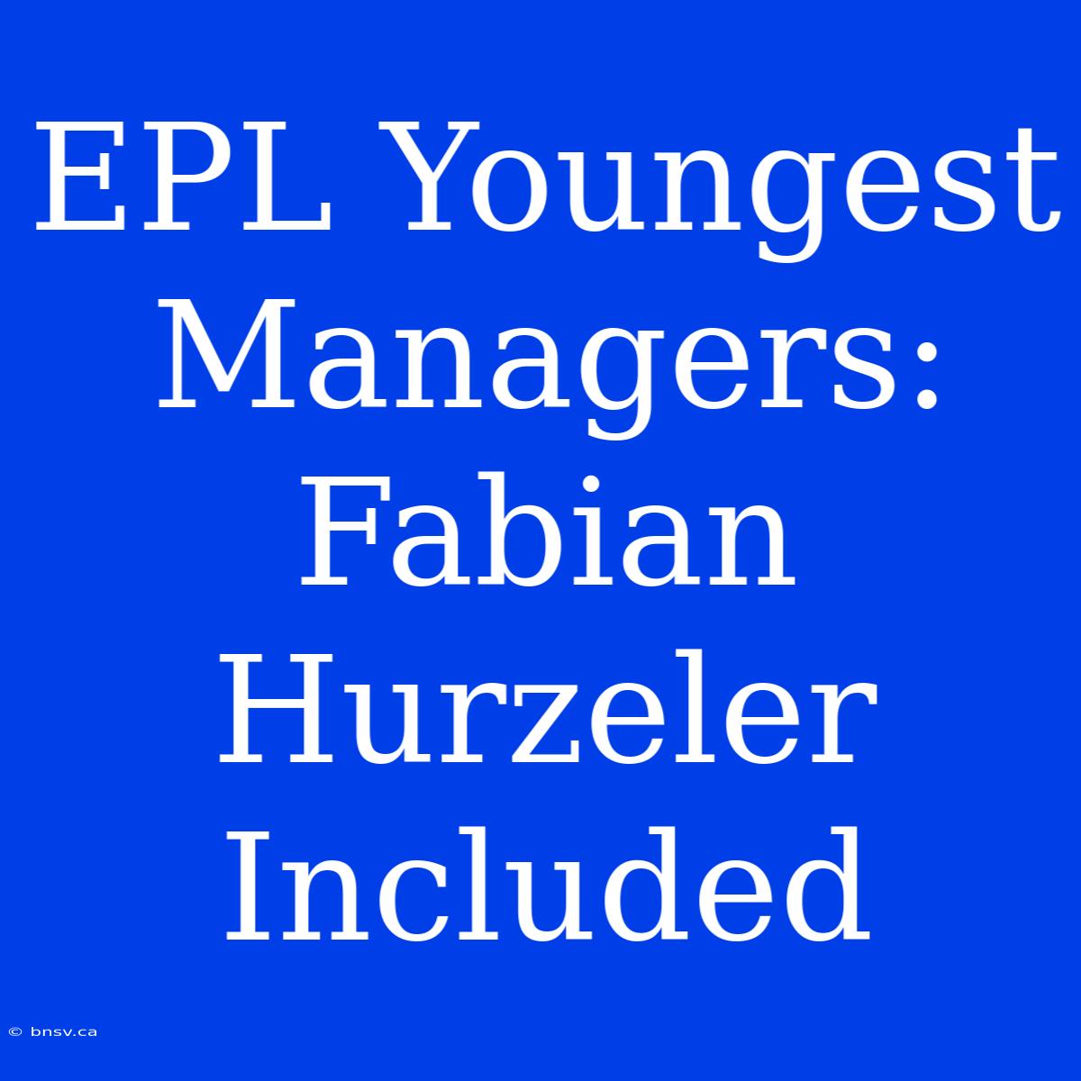 EPL Youngest Managers: Fabian Hurzeler Included