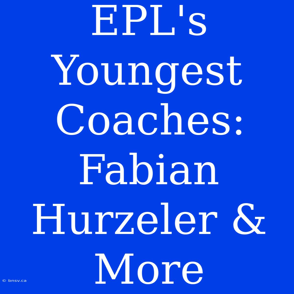 EPL's Youngest Coaches: Fabian Hurzeler & More