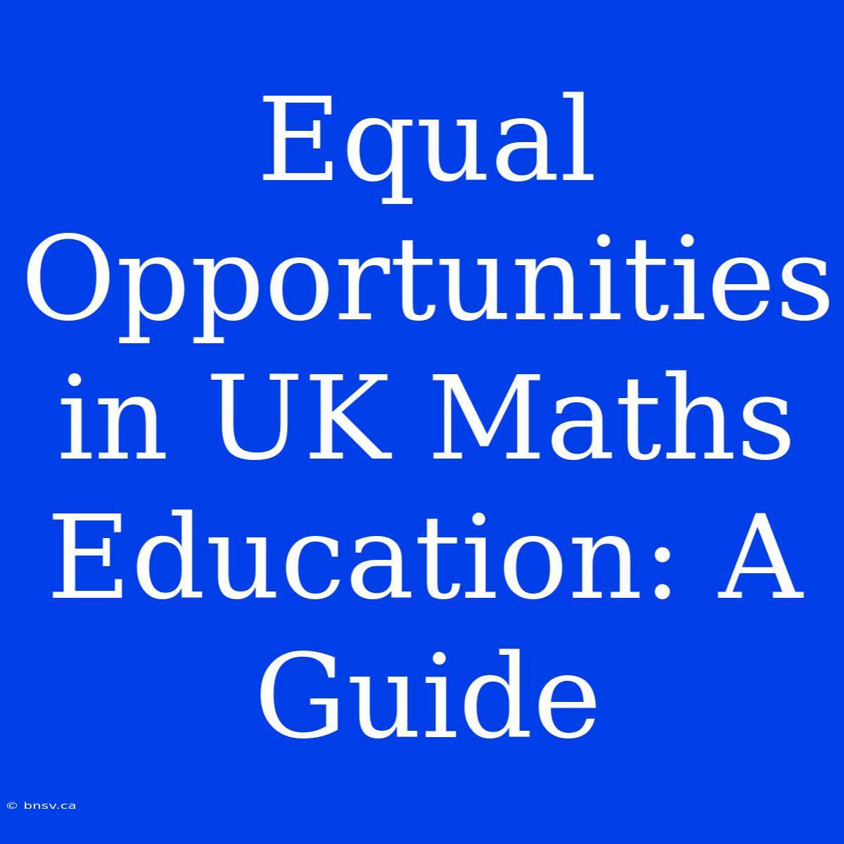 Equal Opportunities In UK Maths Education: A Guide