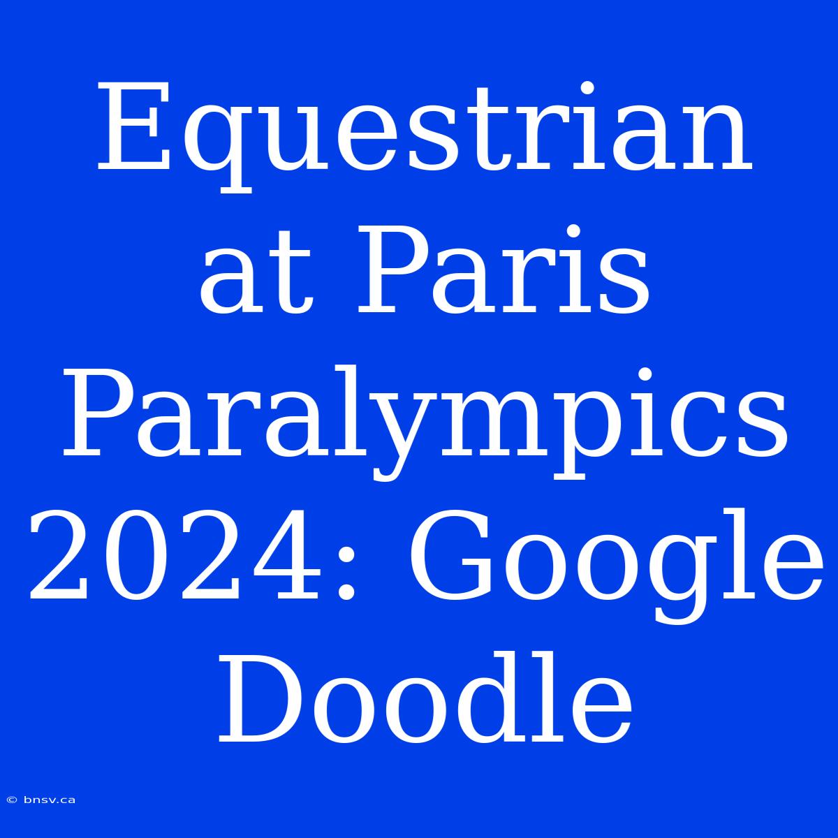 Equestrian At Paris Paralympics 2024: Google Doodle