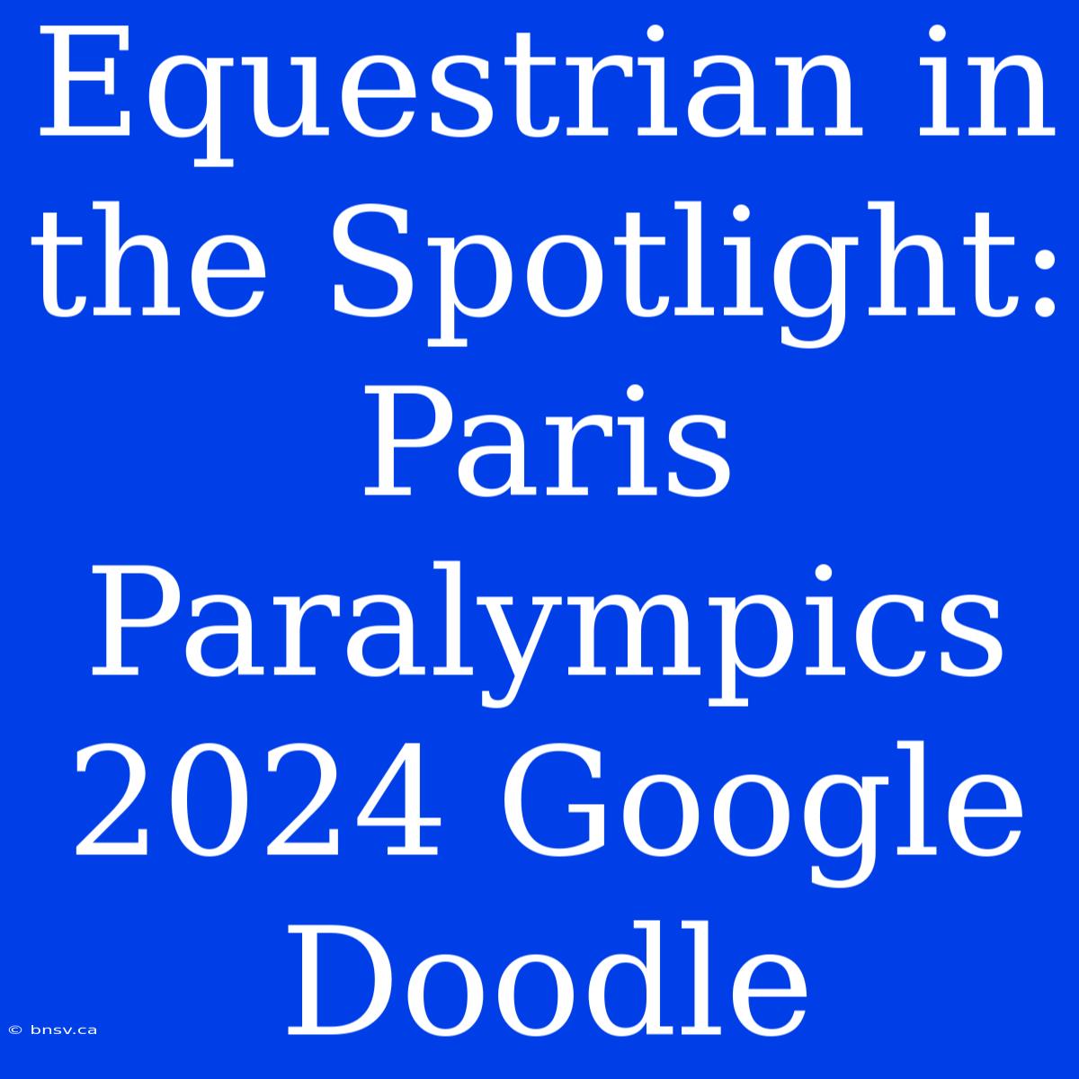 Equestrian In The Spotlight: Paris Paralympics 2024 Google Doodle