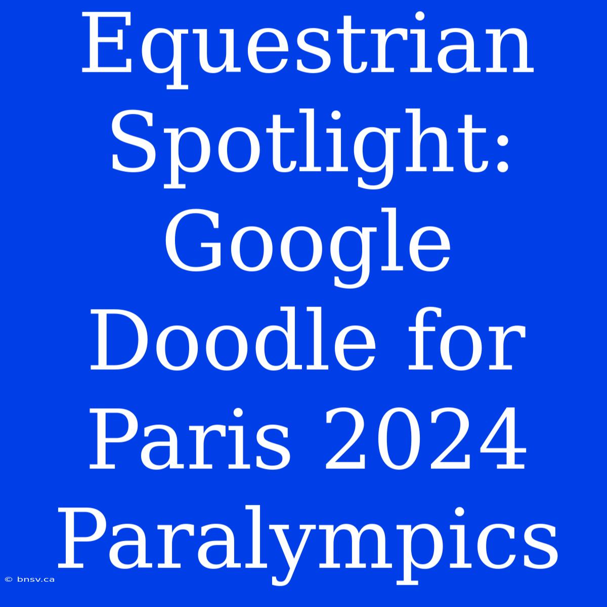 Equestrian Spotlight: Google Doodle For Paris 2024 Paralympics