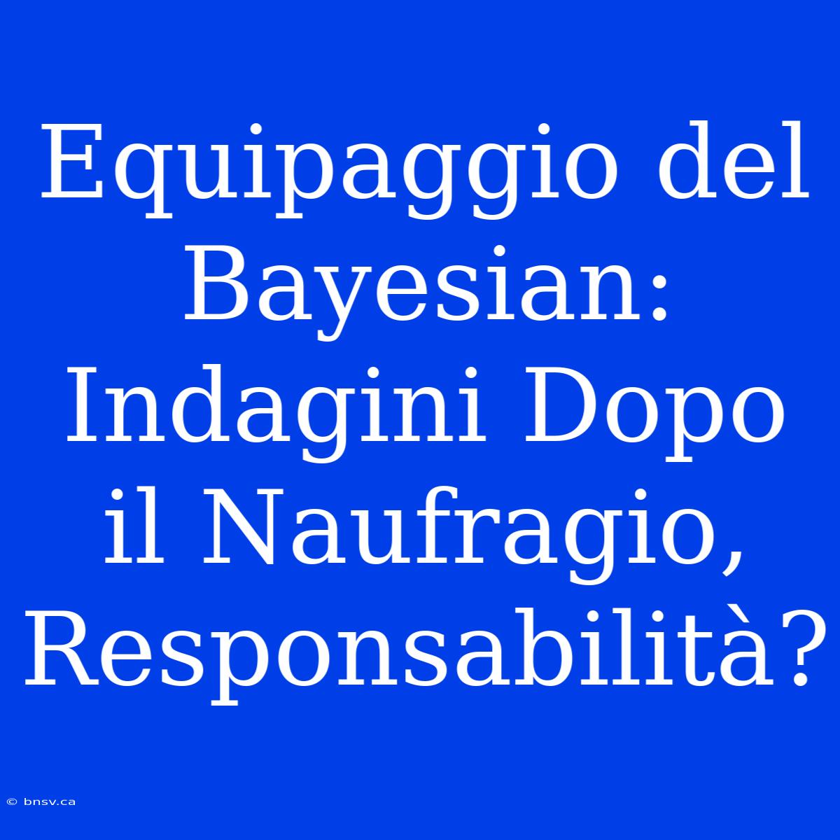 Equipaggio Del Bayesian: Indagini Dopo Il Naufragio, Responsabilità?