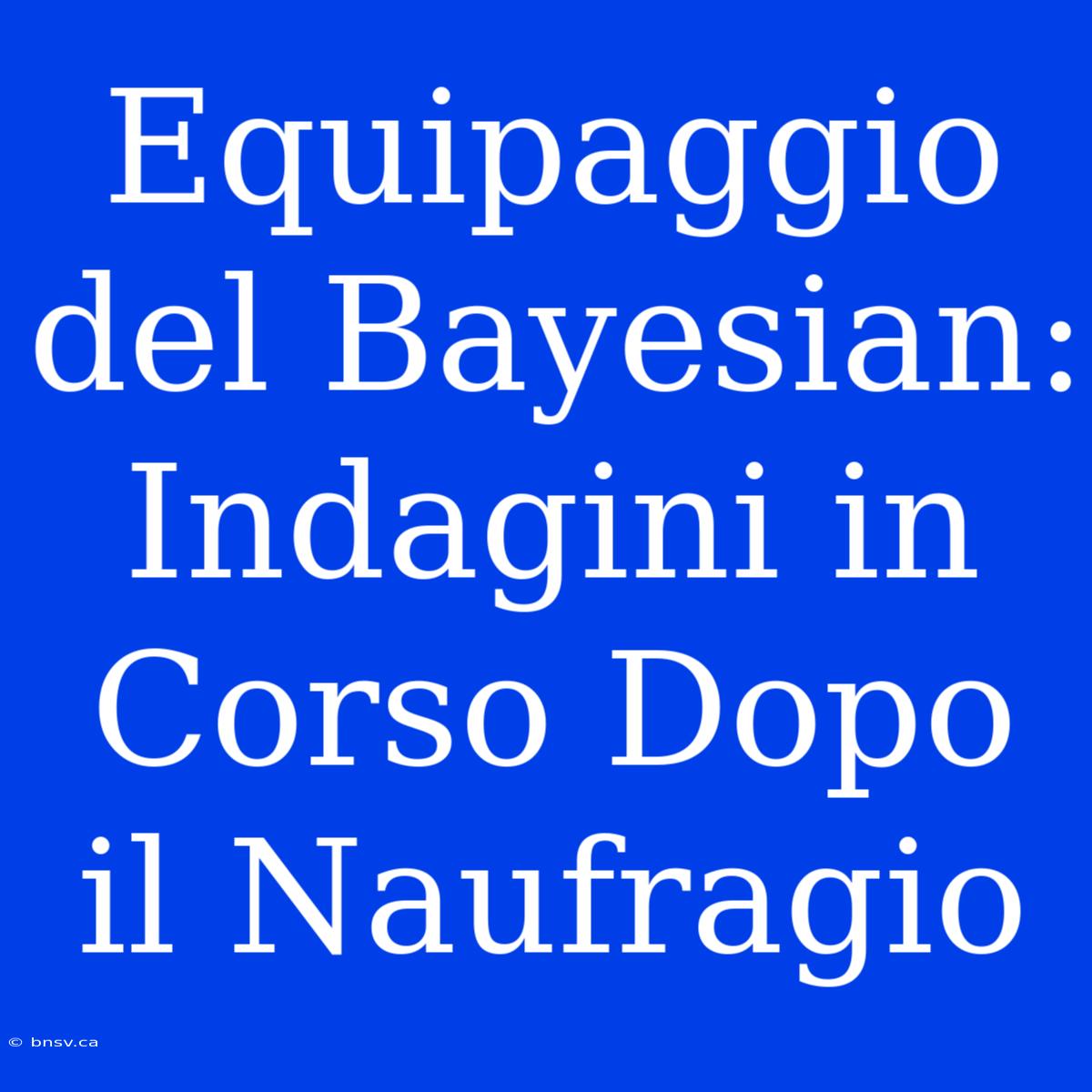 Equipaggio Del Bayesian: Indagini In Corso Dopo Il Naufragio