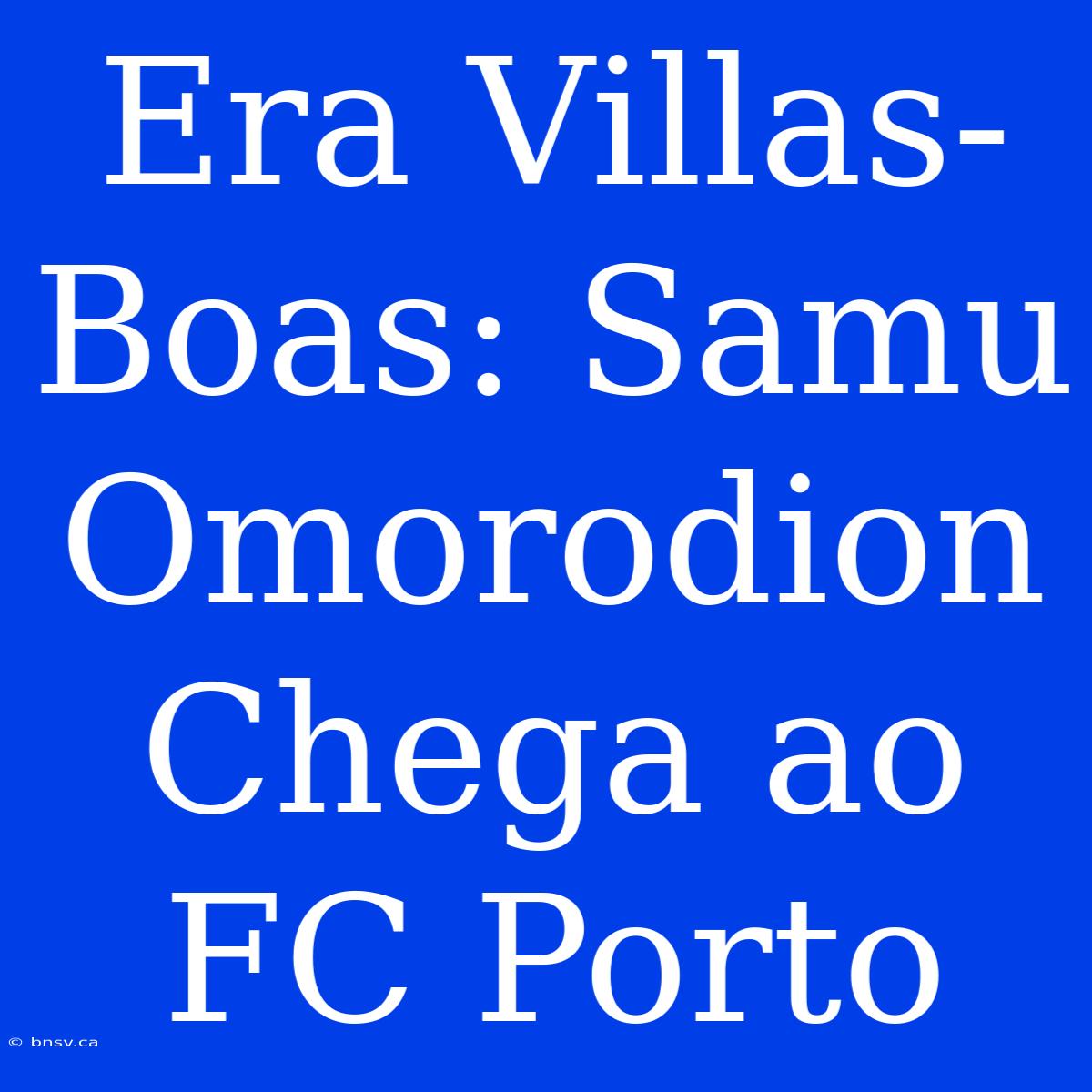 Era Villas-Boas: Samu Omorodion Chega Ao FC Porto