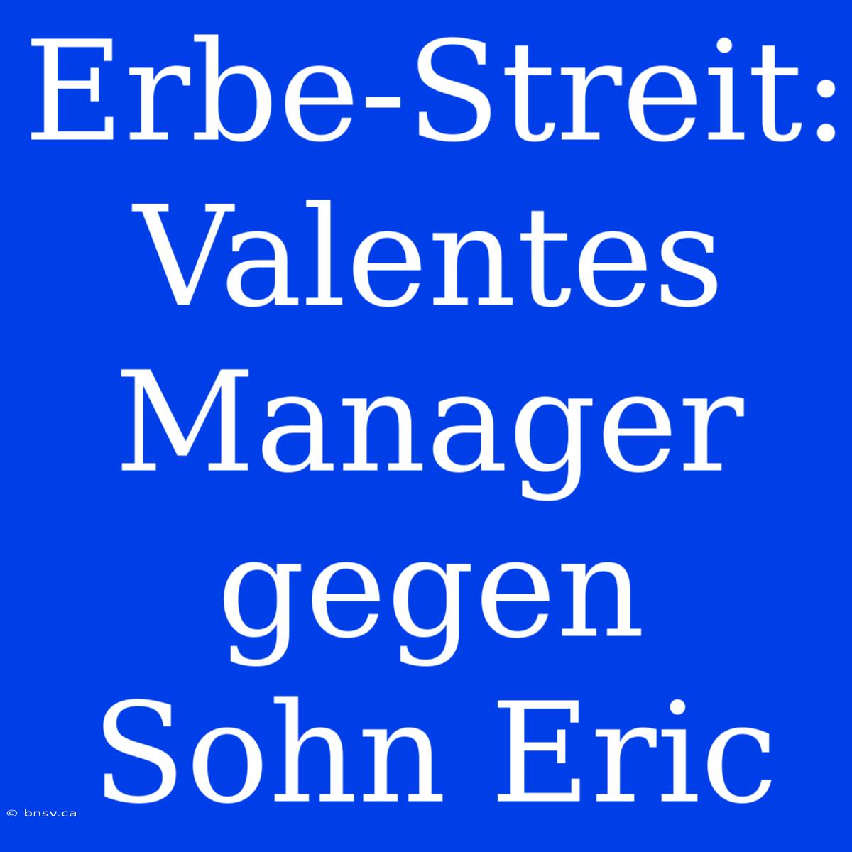 Erbe-Streit: Valentes Manager Gegen Sohn Eric