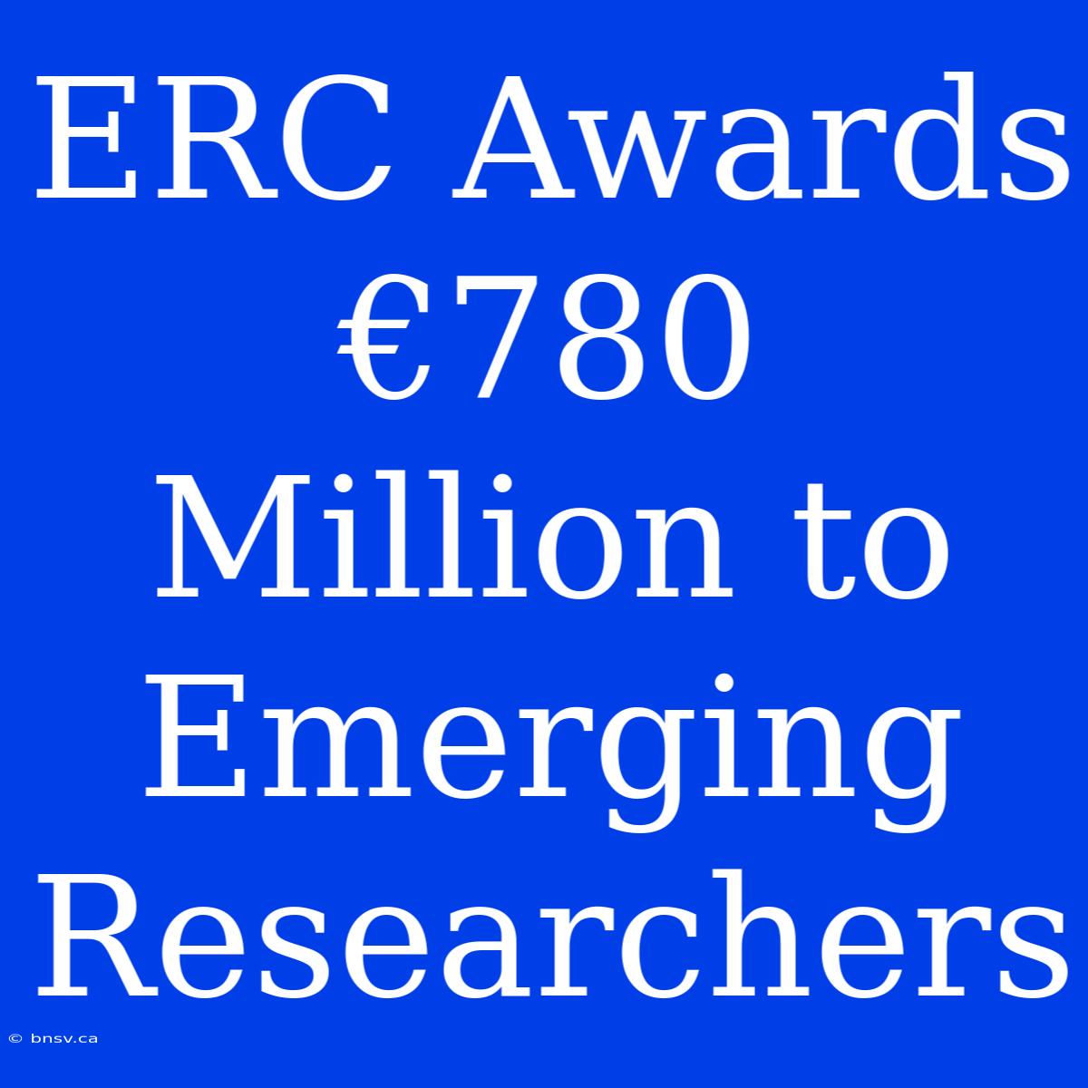 ERC Awards €780 Million To Emerging Researchers