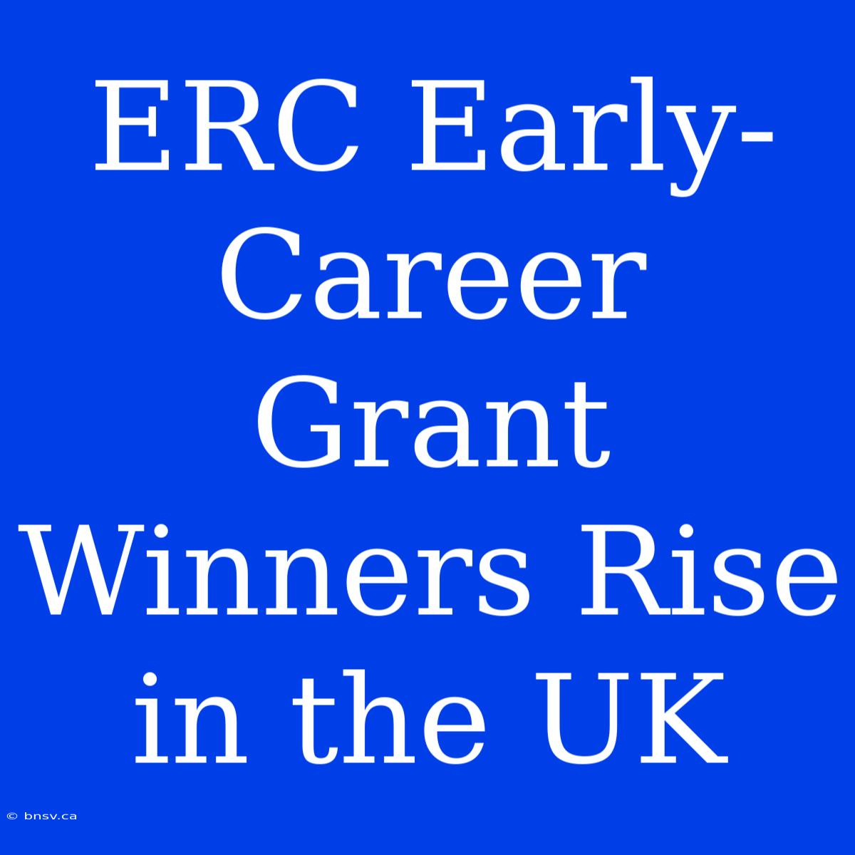 ERC Early-Career Grant Winners Rise In The UK