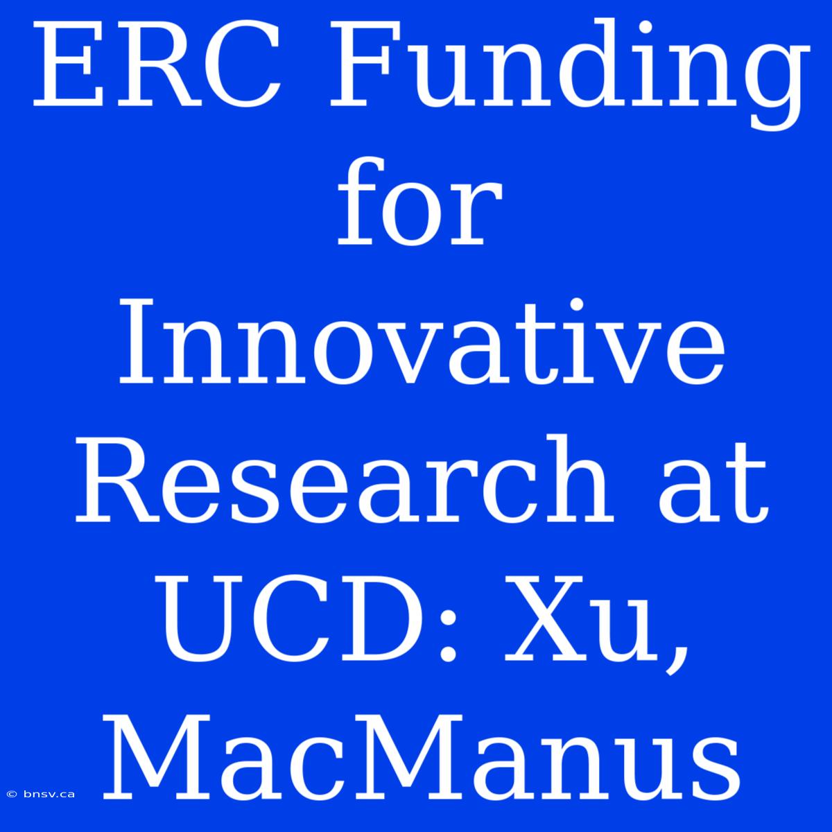 ERC Funding For Innovative Research At UCD: Xu, MacManus