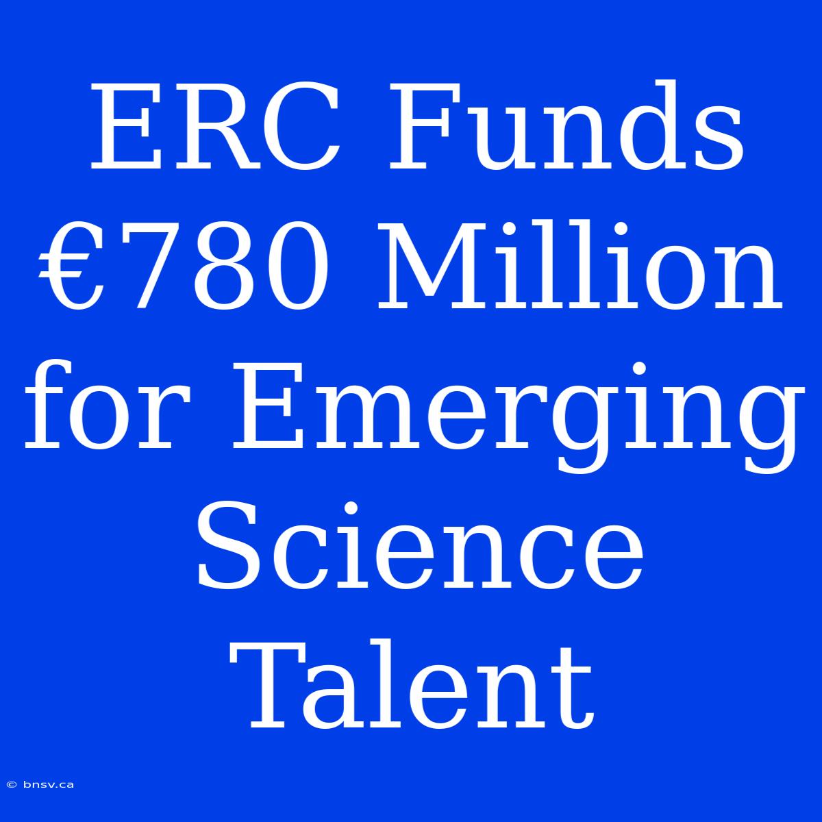 ERC Funds €780 Million For Emerging Science Talent