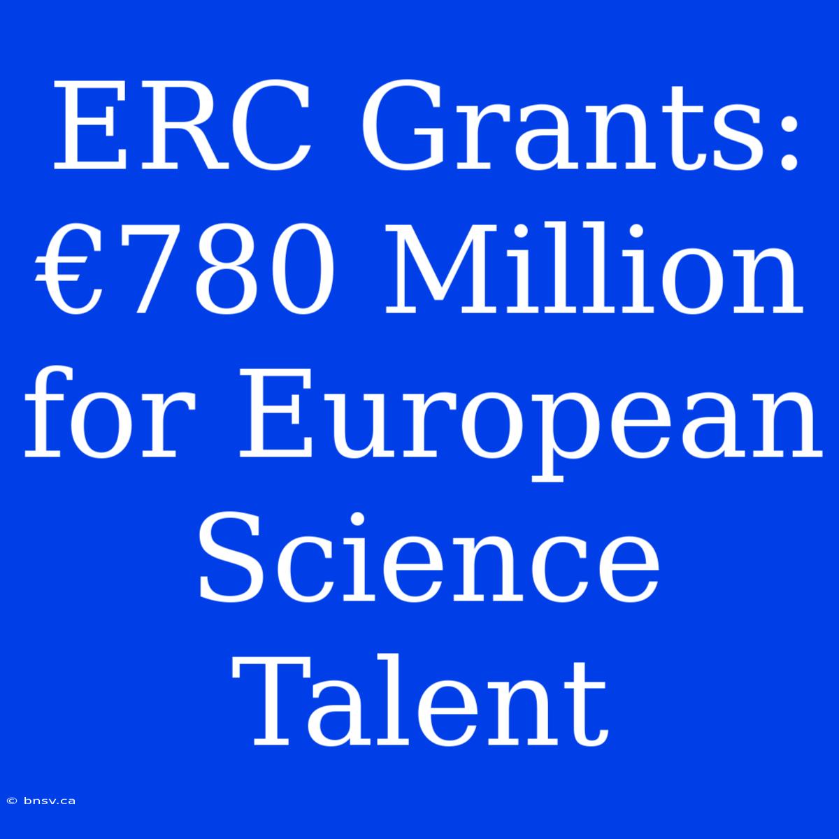 ERC Grants: €780 Million For European Science Talent