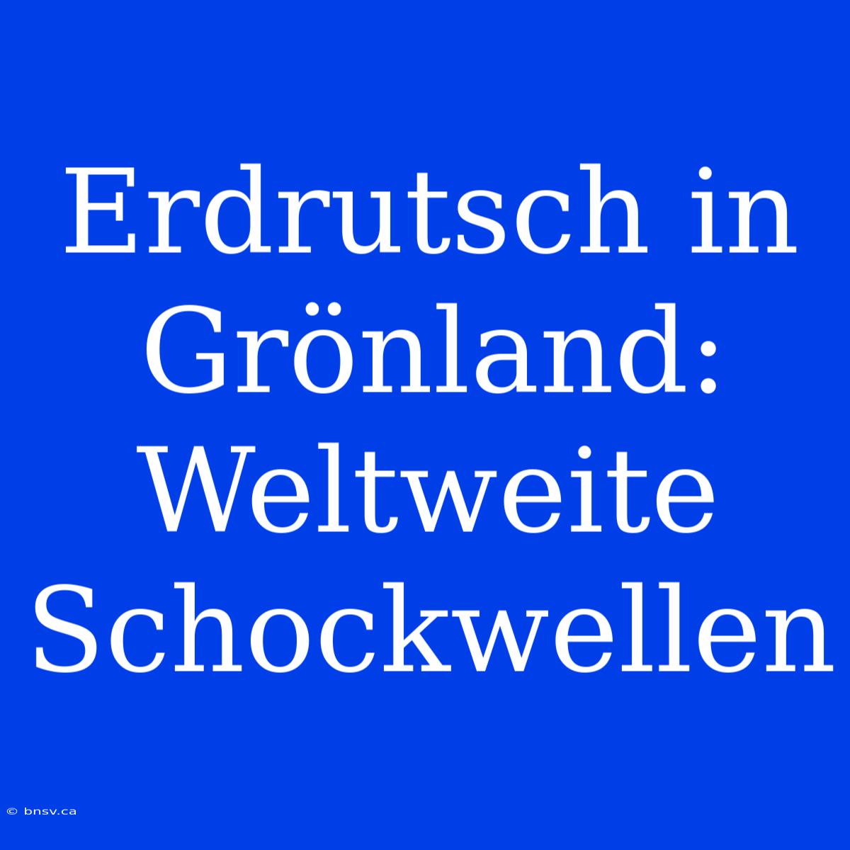 Erdrutsch In Grönland: Weltweite Schockwellen