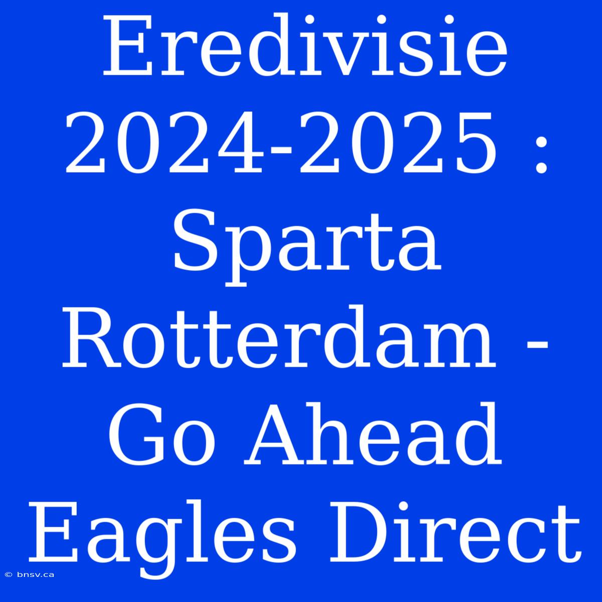 Eredivisie 2024-2025 : Sparta Rotterdam - Go Ahead Eagles Direct