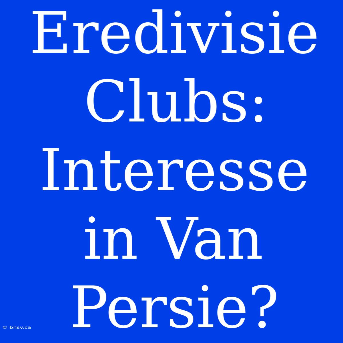 Eredivisie Clubs: Interesse In Van Persie?