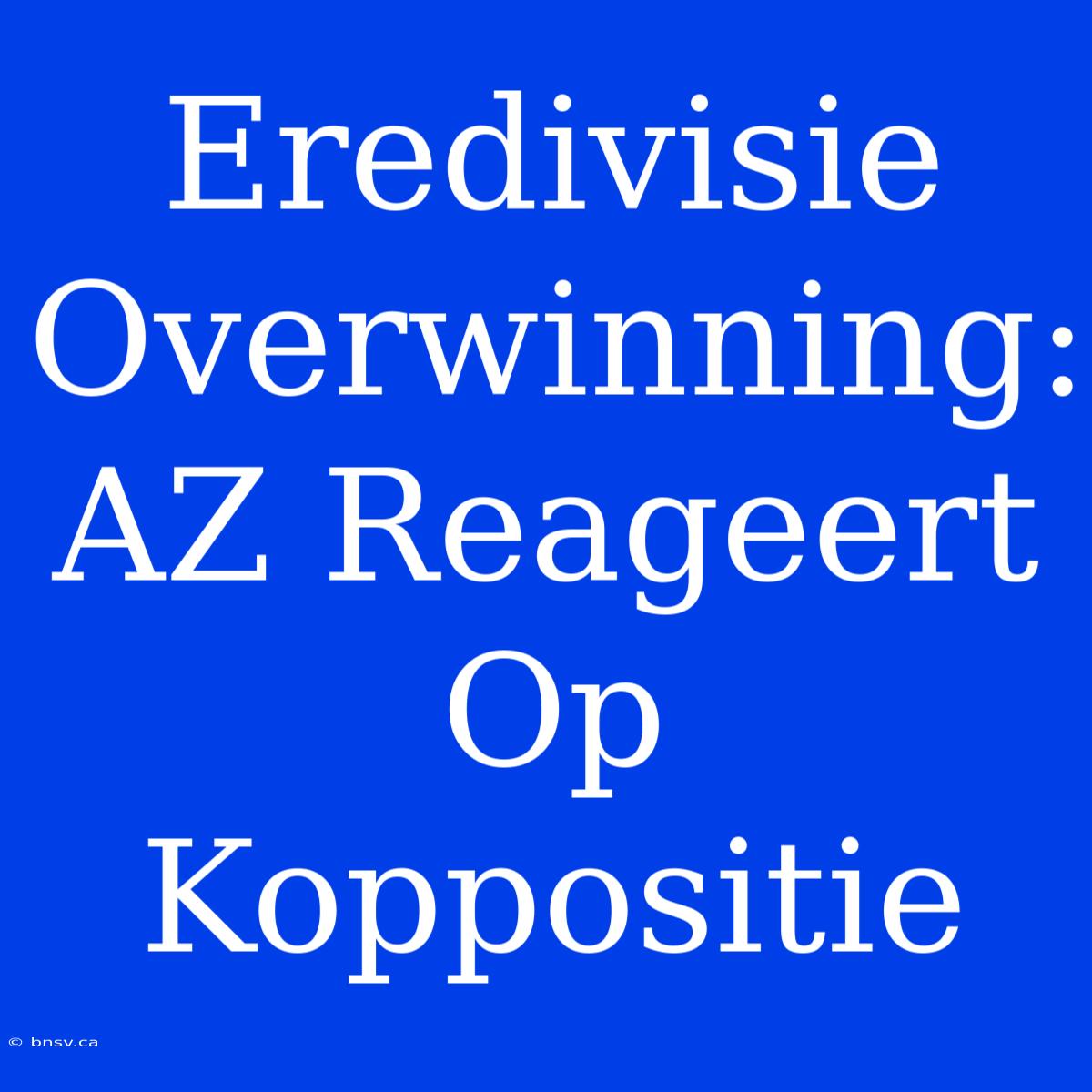 Eredivisie Overwinning: AZ Reageert Op Koppositie