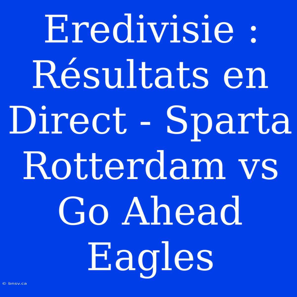 Eredivisie : Résultats En Direct - Sparta Rotterdam Vs Go Ahead Eagles