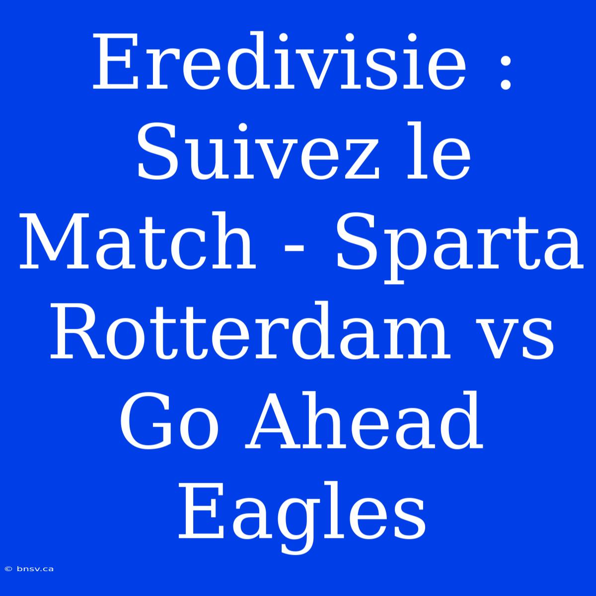 Eredivisie : Suivez Le Match - Sparta Rotterdam Vs Go Ahead Eagles