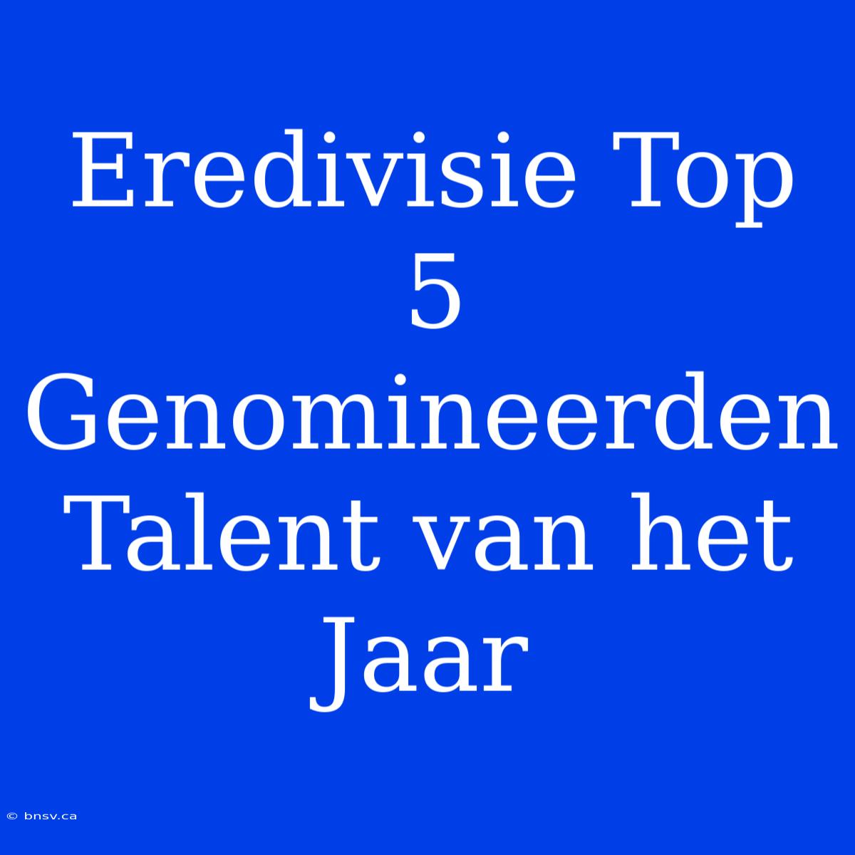 Eredivisie Top 5 Genomineerden Talent Van Het Jaar