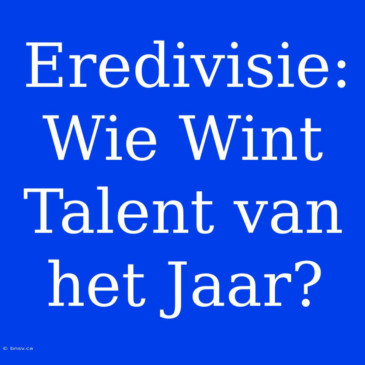 Eredivisie: Wie Wint Talent Van Het Jaar?