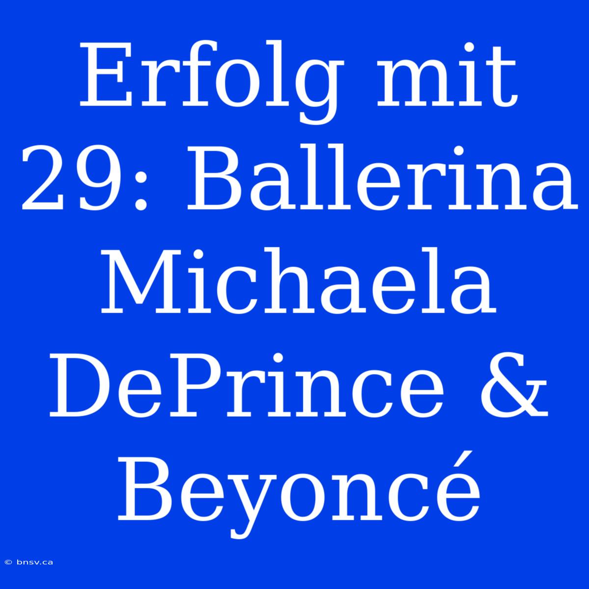 Erfolg Mit 29: Ballerina Michaela DePrince & Beyoncé