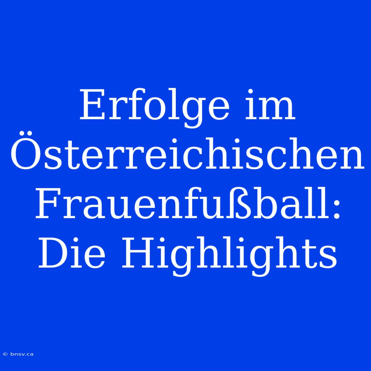 Erfolge Im Österreichischen Frauenfußball: Die Highlights