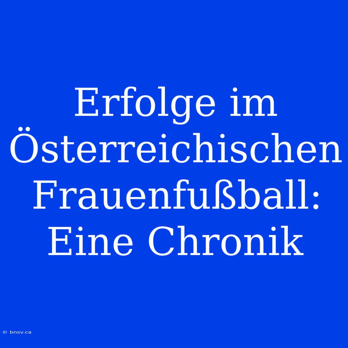 Erfolge Im Österreichischen Frauenfußball: Eine Chronik