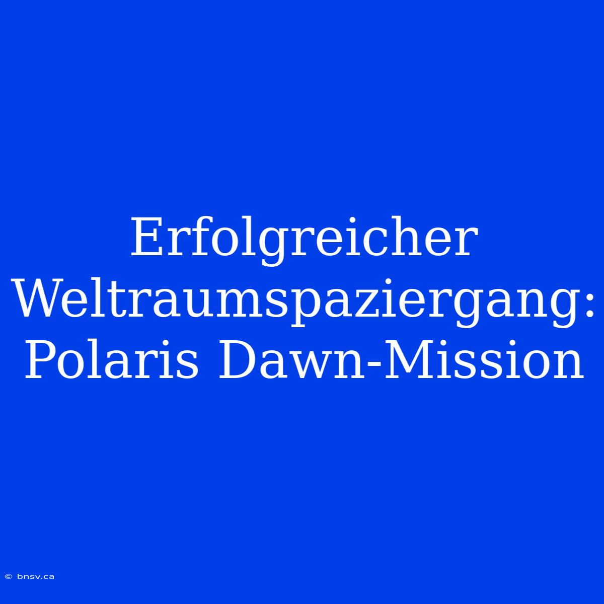 Erfolgreicher Weltraumspaziergang: Polaris Dawn-Mission