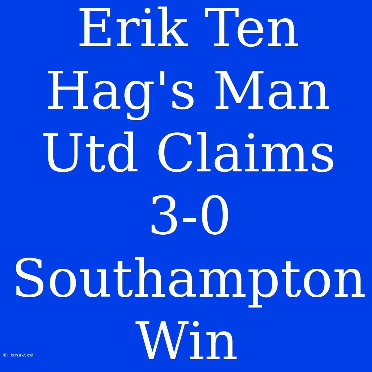 Erik Ten Hag's Man Utd Claims 3-0 Southampton Win