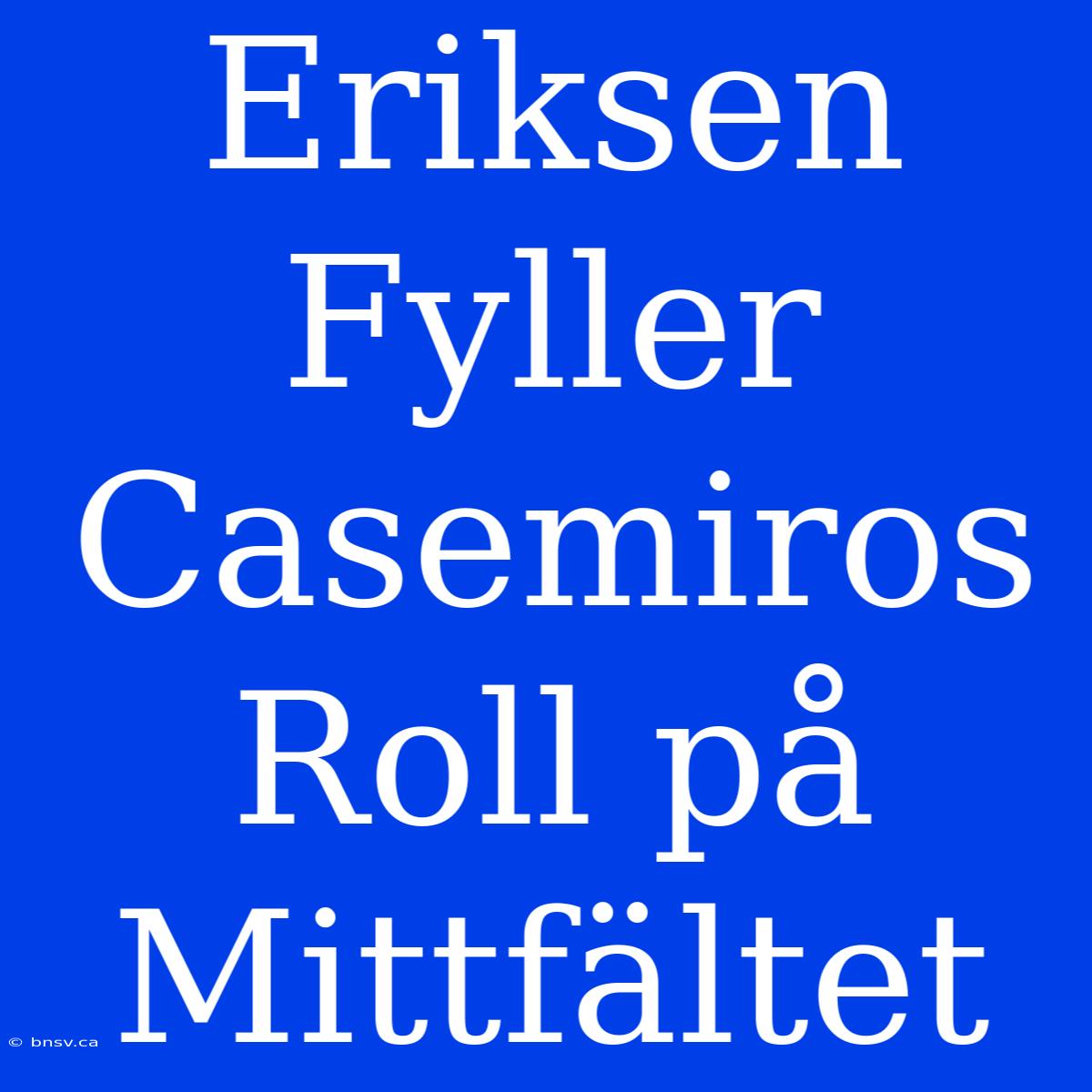 Eriksen Fyller Casemiros Roll På Mittfältet