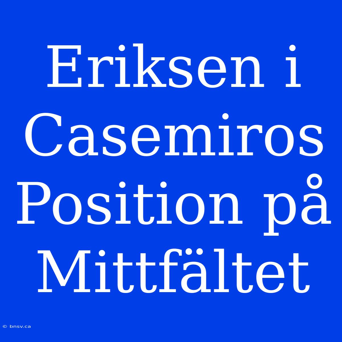 Eriksen I Casemiros Position På Mittfältet