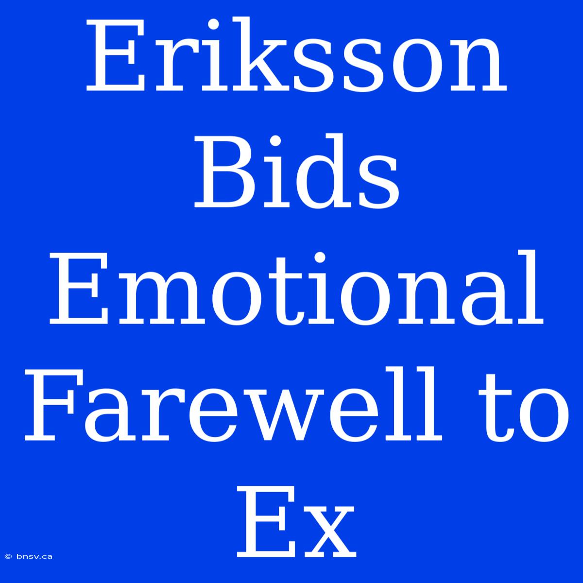 Eriksson Bids Emotional Farewell To Ex