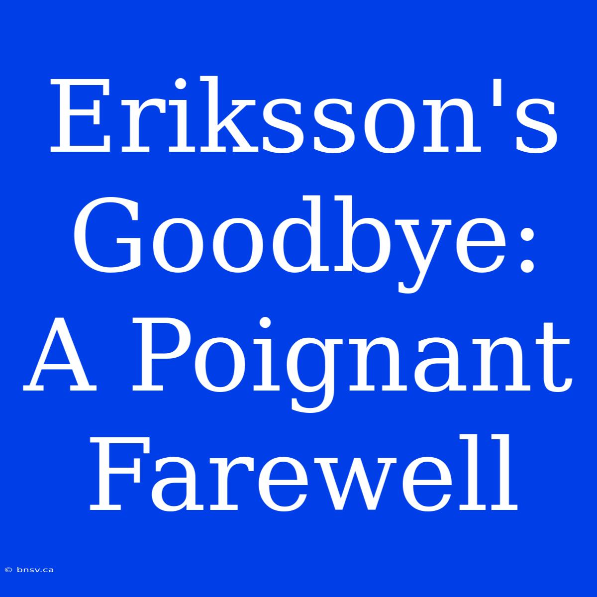 Eriksson's Goodbye: A Poignant Farewell